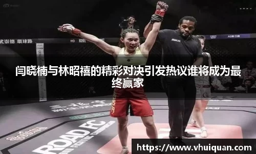 闫晓楠与林昭禧的精彩对决引发热议谁将成为最终赢家