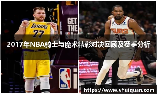2017年NBA骑士与魔术精彩对决回顾及赛季分析