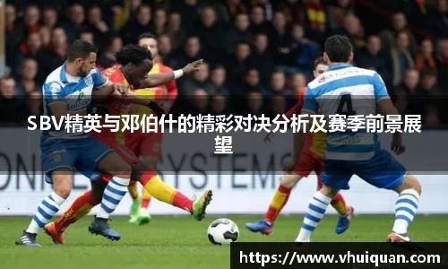 SBV精英与邓伯什的精彩对决分析及赛季前景展望
