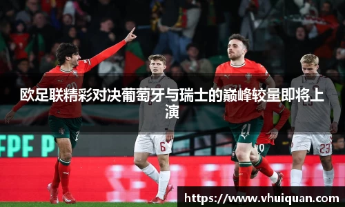 欧足联精彩对决葡萄牙与瑞士的巅峰较量即将上演